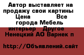 Автор выставляет на продажу свои картины  › Цена ­ 22 000 - Все города Мебель, интерьер » Другое   . Ненецкий АО,Варнек п.